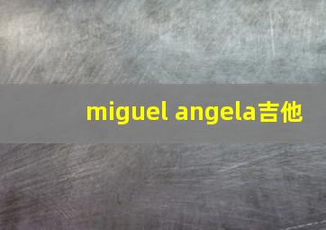 miguel angela吉他